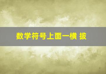 数学符号上面一横 拔